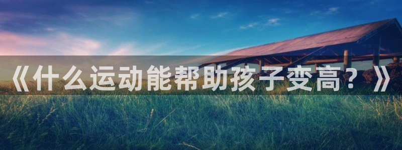 海南vsport体育官网下载：《什么运动能帮助孩子变