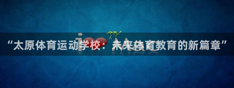 vsport体育官网下载平台是正规平台吗：“太原体育运动学校