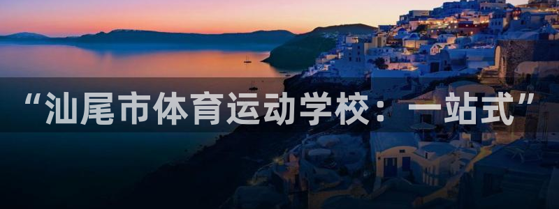 vsport体育平台app下载安装免费：“汕尾市体育运动学校