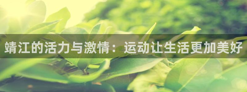 Vsport体育官网：靖江的活力与激情：运动让生活更加美好