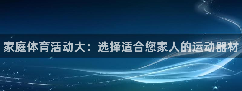 Vsport体育官网：家庭体育活动大：选择适合您家人的运动器