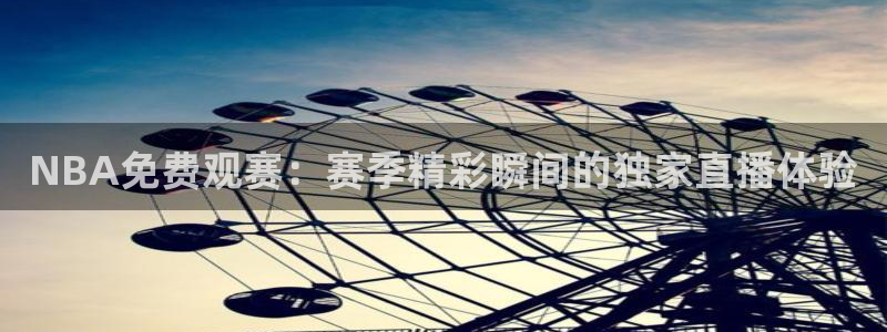 飞速直播nba在线观看：NBA免费观赛：赛季精彩瞬间的独家直播体验