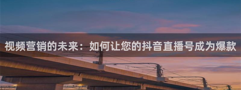 飞速直播体育直播：视频营销的未来：如何让您的抖音直播号成为爆款