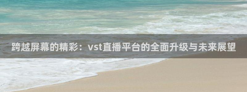 nba无插件直播飞速体育直播：跨越屏幕的精彩：vst直播平台的全面升级与未来展望