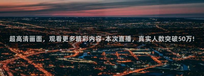 飞速体育app：超高清画面，观看更多精彩内容-本次直播，真实人数突破50万!